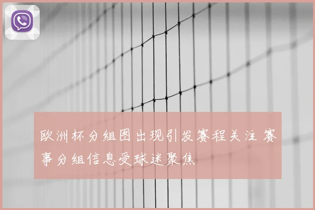 欧洲杯分组图出现引发赛程关注 赛事分组信息受球迷聚焦