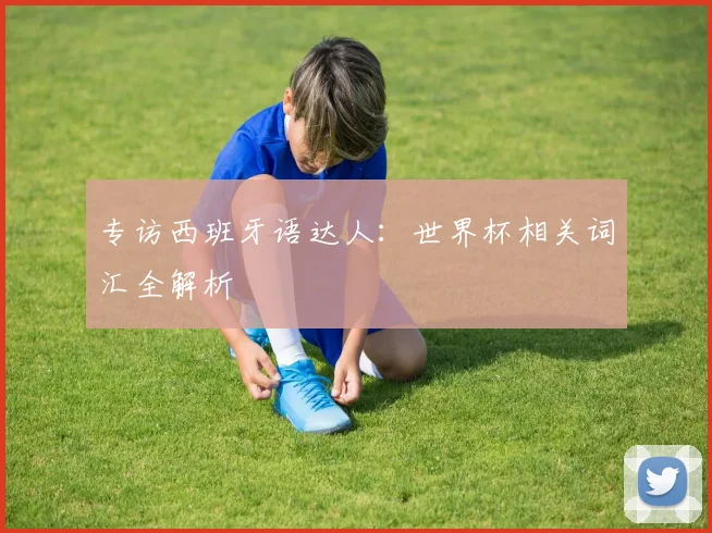 专访西班牙语达人：世界杯相关词汇全解析