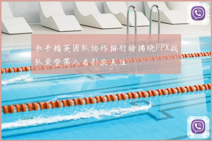 和平精英团队协作排行榜揭晓FPX战队荣登第八名引发关注