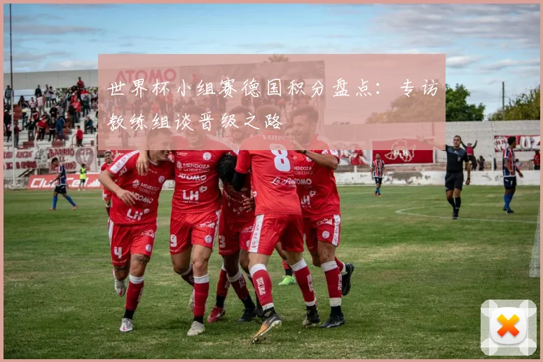 世界杯小组赛德国积分盘点:专访教练组谈晋级之路