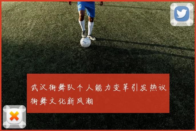 武汉街舞队个人能力变革引发热议街舞文化新风潮