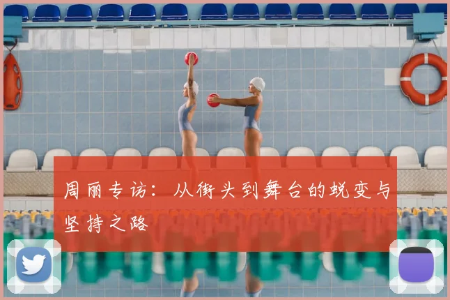 周丽专访：从街头到舞台的蜕变与坚持之路