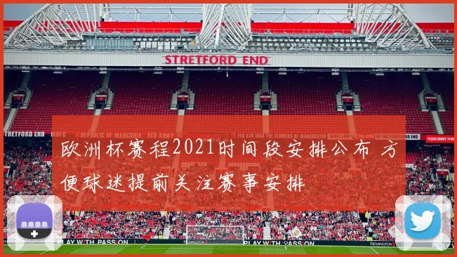 欧洲杯赛程2021时间段安排公布 方便球迷提前关注赛事安排