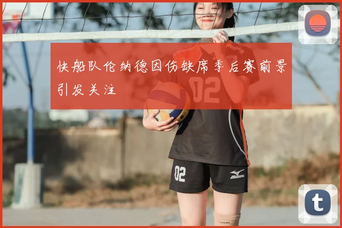 快船队伦纳德因伤缺席季后赛前景引发关注
