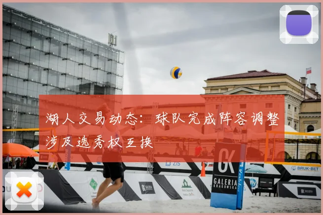 湖人交易动态：球队完成阵容调整涉及选秀权互换