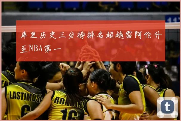 库里历史三分榜排名超越雷阿伦升至NBA第一