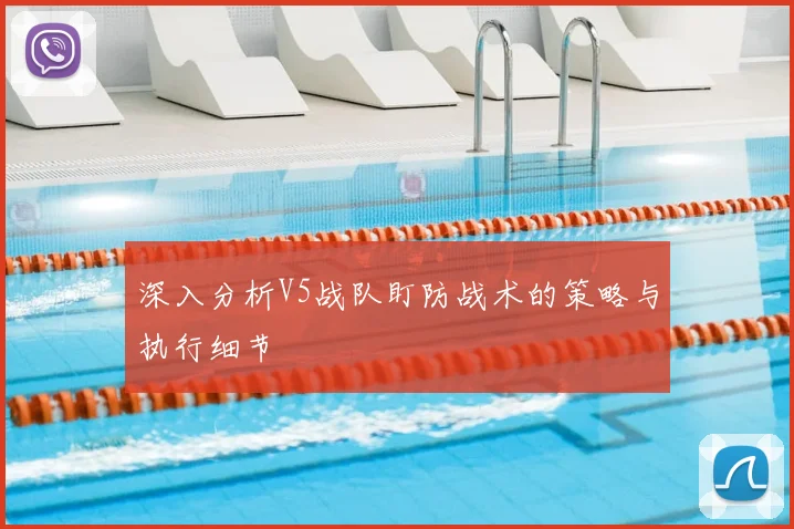 深入分析V5战队盯防战术的策略与执行细节