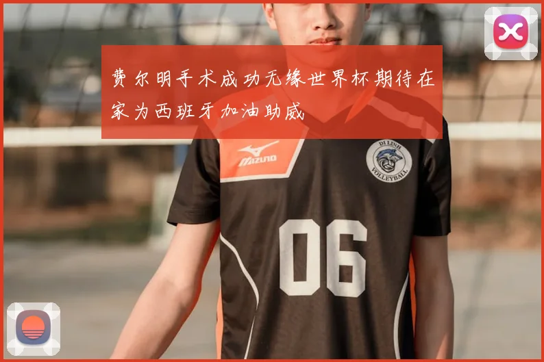 费尔明手术成功无缘世界杯期待在家为西班牙加油助威