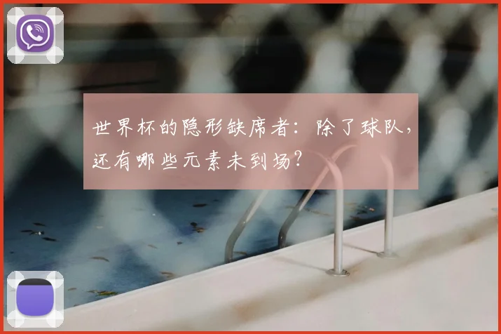 世界杯的隐形缺席者:除了球队,还有哪些元素未到场?