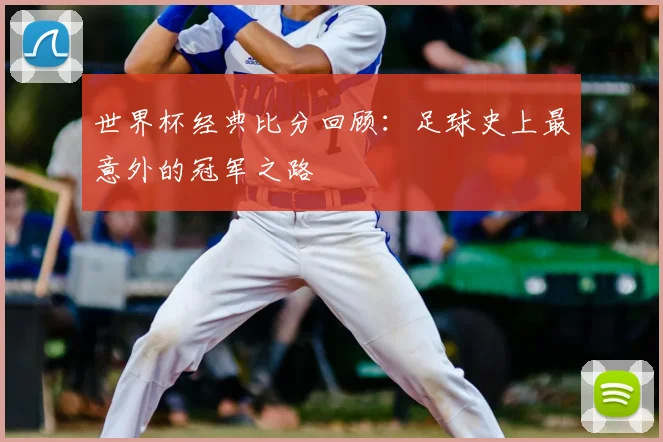 世界杯经典比分回顾：足球史上最意外的冠军之路