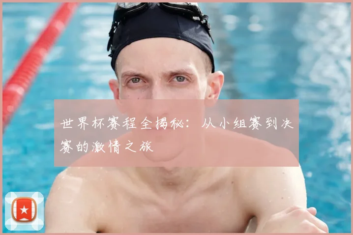 世界杯赛程全揭秘：从小组赛到决赛的激情之旅