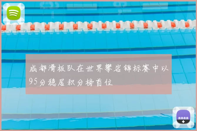成都滑板队在世界攀岩锦标赛中以95分稳居积分榜首位
