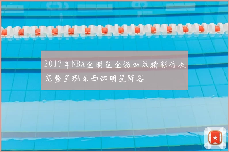 2017年NBA全明星全场回放精彩对决完整呈现东西部明星阵容