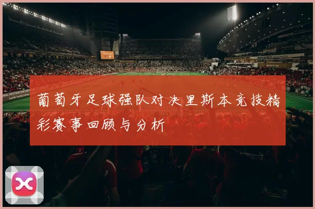 葡萄牙足球强队对决里斯本竞技精彩赛事回顾与分析