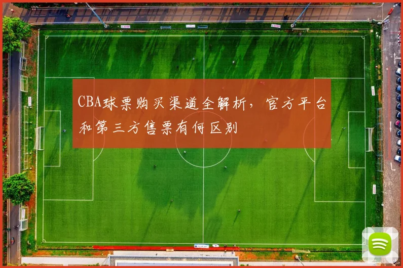 CBA球票购买渠道全解析，官方平台和第三方售票有何区别