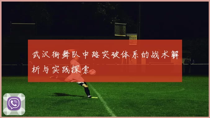 武汉街舞队中路突破体系的战术解析与实践探索