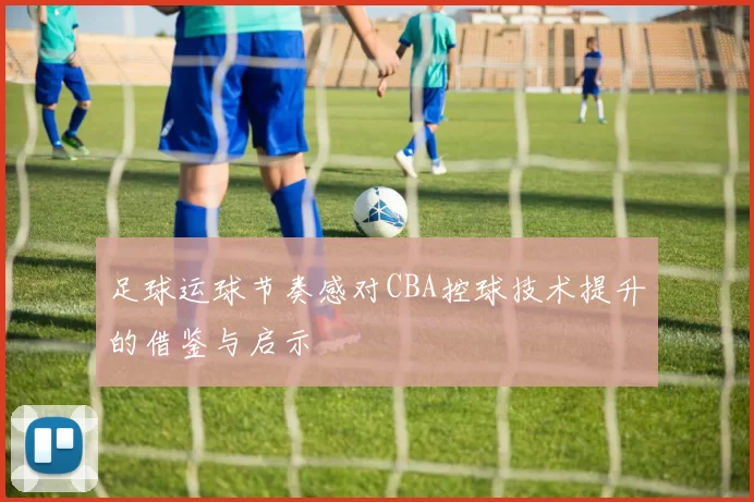 足球运球节奏感对CBA控球技术提升的借鉴与启示