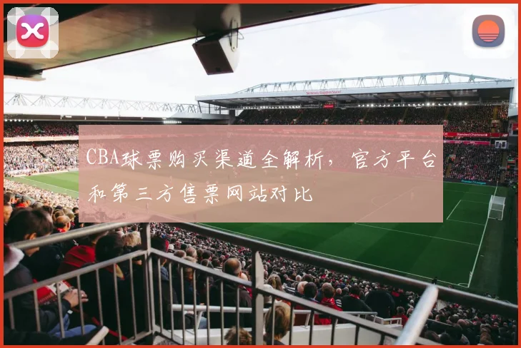 CBA球票购买渠道全解析，官方平台和第三方售票网站对比