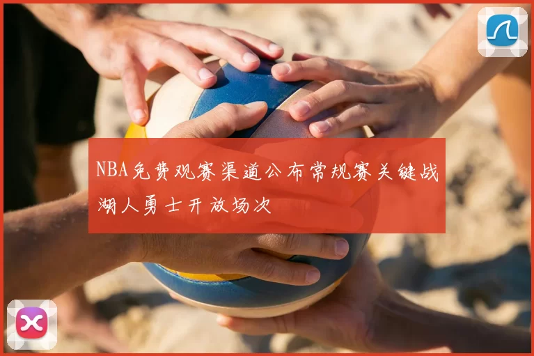 NBA免费观赛渠道公布常规赛关键战湖人勇士开放场次