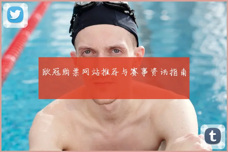 欧冠购票网站推荐与赛事资讯指南