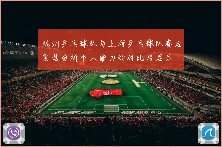 杭州乒乓球队与上海乒乓球队赛后复盘分析个人能力的对比与启示