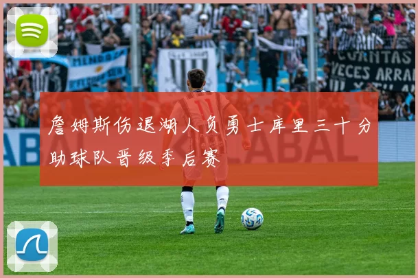 詹姆斯伤退湖人负勇士库里三十分助球队晋级季后赛