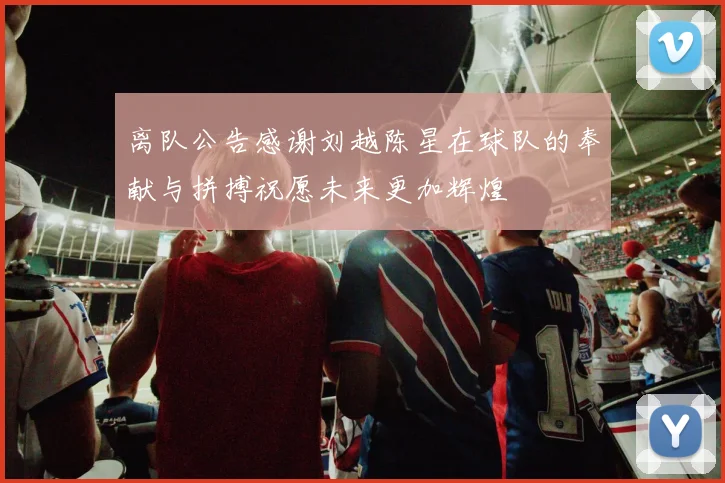 离队公告感谢刘越陈星在球队的奉献与拼搏祝愿未来更加辉煌