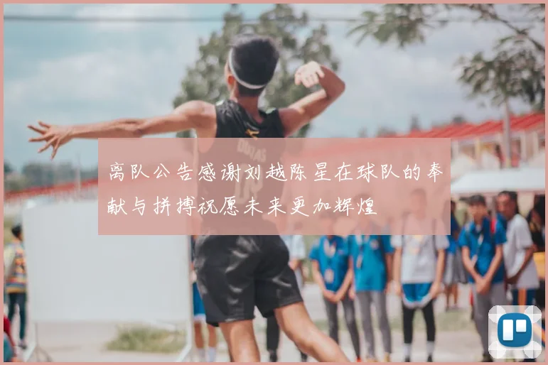 离队公告感谢刘越陈星在球队的奉献与拼搏祝愿未来更加辉煌