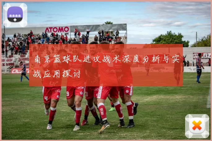 南京篮球队进攻战术深度分析与实战应用探讨