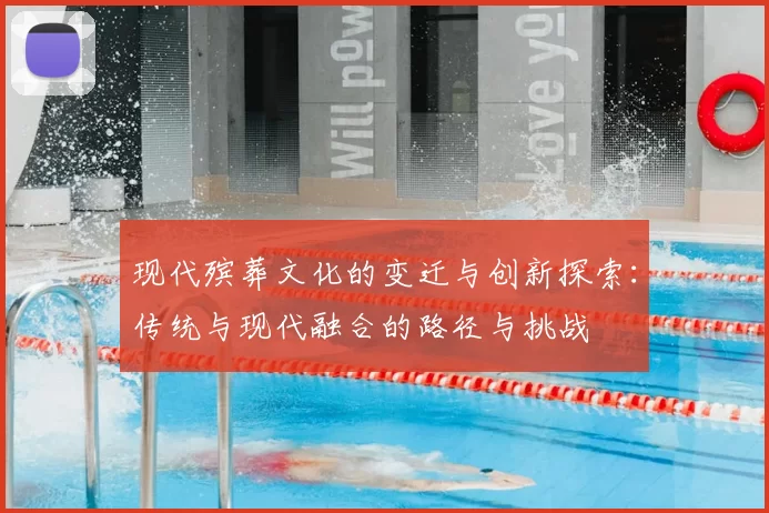 现代殡葬文化的变迁与创新探索：传统与现代融合的路径与挑战