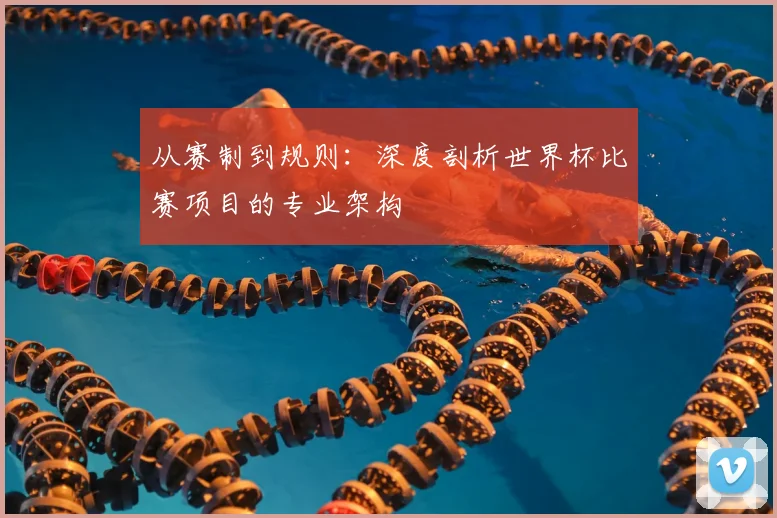 从赛制到规则:深度剖析世界杯比赛项目的专业架构