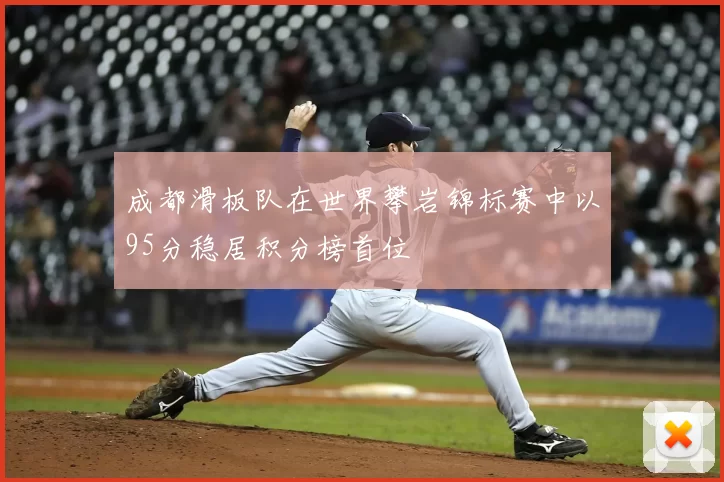 成都滑板队在世界攀岩锦标赛中以95分稳居积分榜首位