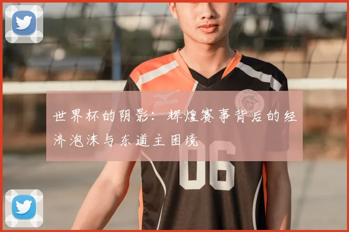 世界杯的阴影：辉煌赛事背后的经济泡沫与东道主困境