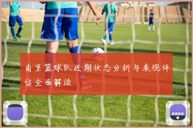 南京篮球队近期状态分析与表现评估全面解读