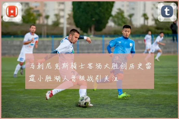 马刺尼克斯骑士客场大胜创历史雷霆小胜湖人晋级战引关注