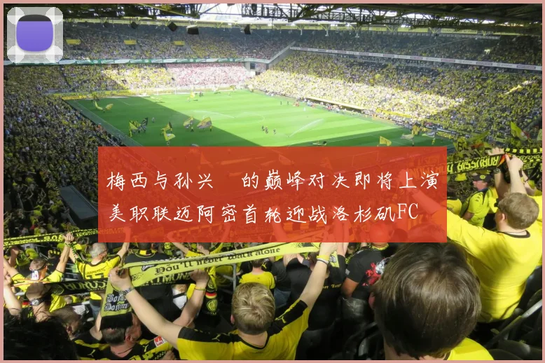 梅西与孙兴慜的巅峰对决即将上演美职联迈阿密首轮迎战洛杉矶FC