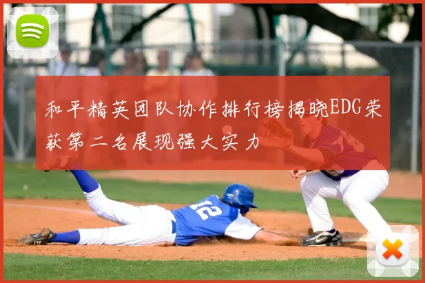 和平精英团队协作排行榜揭晓EDG荣获第二名展现强大实力