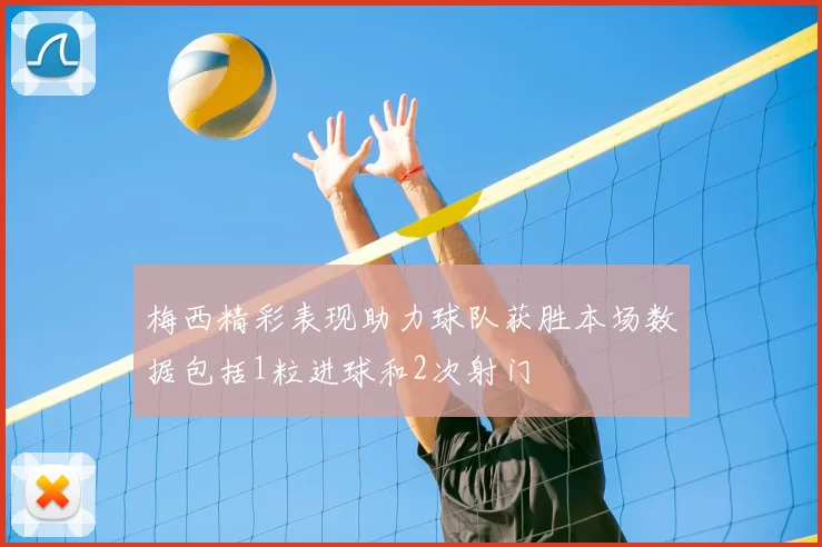 梅西精彩表现助力球队获胜本场数据包括1粒进球和2次射门