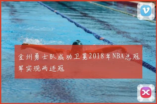 金州勇士队成功卫冕2018年NBA总冠军实现两连冠