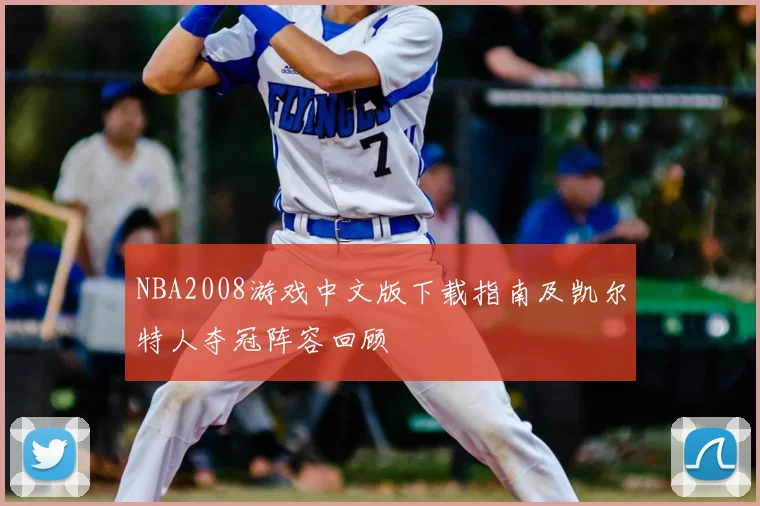 NBA2008游戏中文版下载指南及凯尔特人夺冠阵容回顾