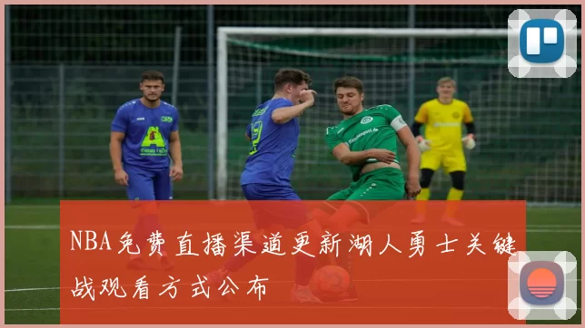 NBA免费直播渠道更新湖人勇士关键战观看方式公布