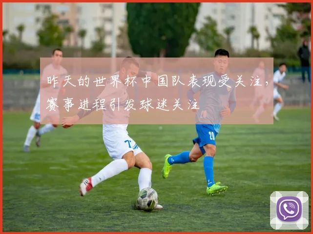 昨天的世界杯中国队表现受关注，赛事进程引发球迷关注