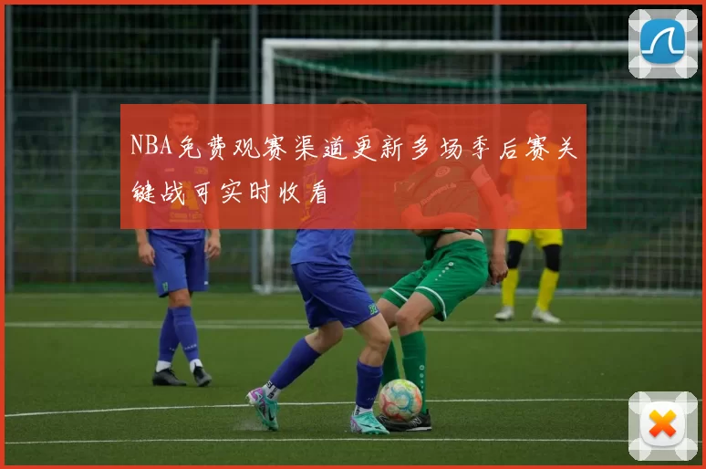 NBA免费观赛渠道更新多场季后赛关键战可实时收看