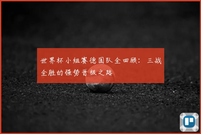 世界杯小组赛德国队全回顾：三战全胜的强势晋级之路