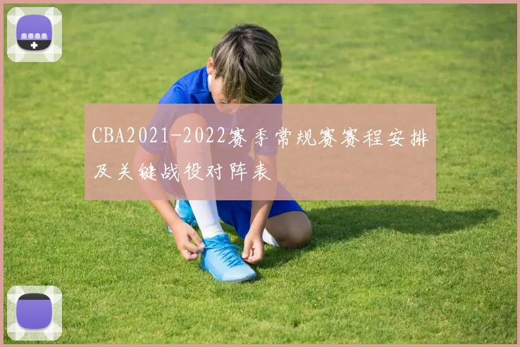 CBA2021-2022赛季常规赛赛程安排及关键战役对阵表