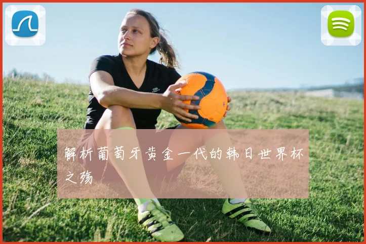 解析葡萄牙黄金一代的韩日世界杯之殇