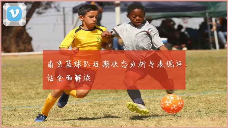 南京篮球队近期状态分析与表现评估全面解读