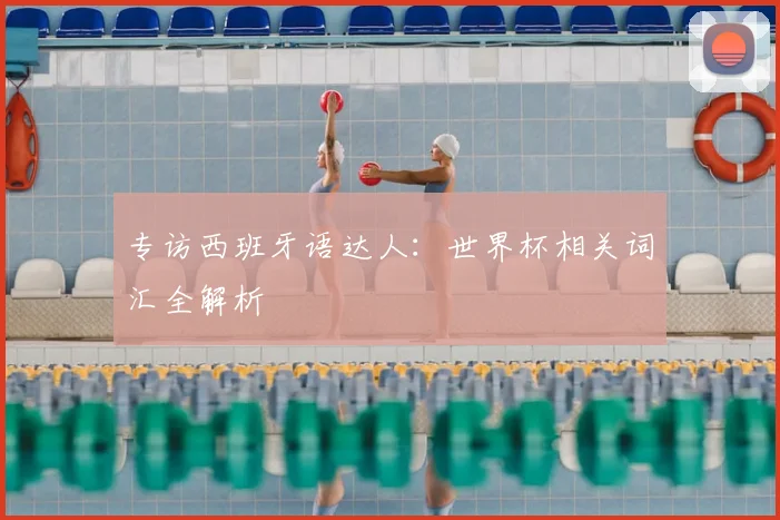 专访西班牙语达人：世界杯相关词汇全解析