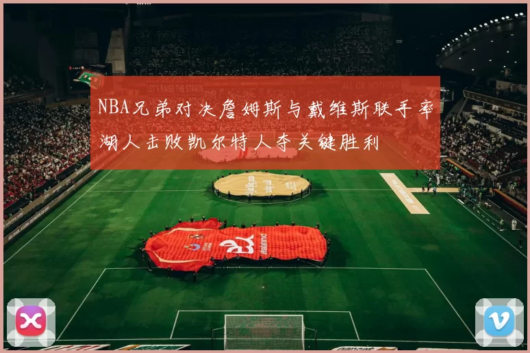 NBA兄弟对决詹姆斯与戴维斯联手率湖人击败凯尔特人夺关键胜利