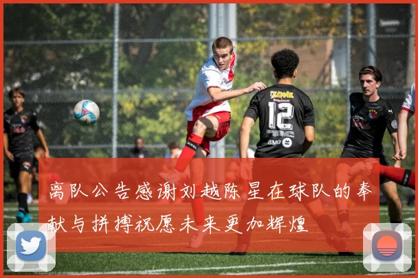 离队公告感谢刘越陈星在球队的奉献与拼搏祝愿未来更加辉煌